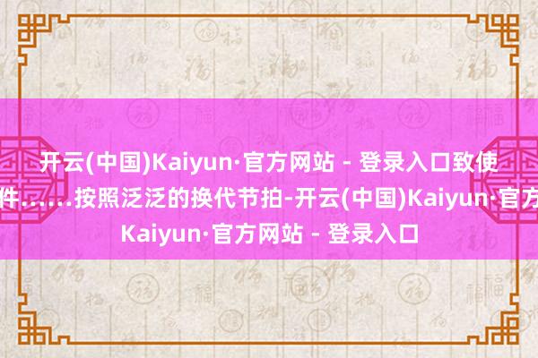 开云(中国)Kaiyun·官方网站 - 登录入口致使以为是能够率事件……按照泛泛的换代节拍-开云(中国)Kaiyun·官方网站 - 登录入口