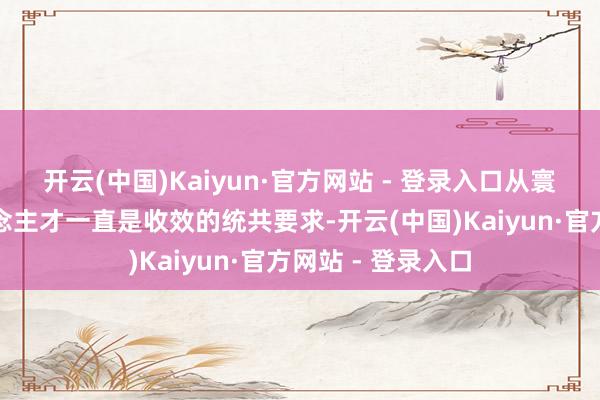 开云(中国)Kaiyun·官方网站 - 登录入口从寰宇各地引进东说念主才一直是收效的统共要求-开云(中国)Kaiyun·官方网站 - 登录入口