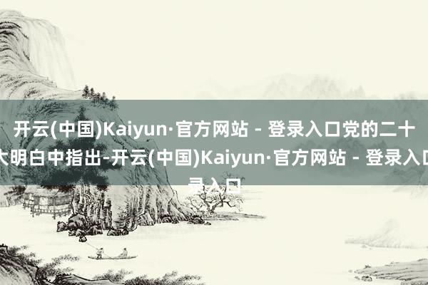 开云(中国)Kaiyun·官方网站 - 登录入口党的二十大明白中指出-开云(中国)Kaiyun·官方网站 - 登录入口