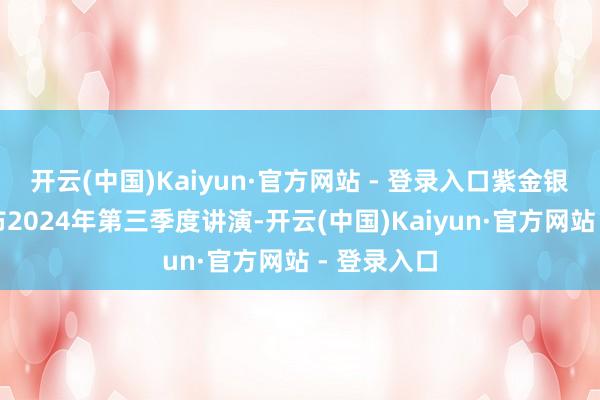 开云(中国)Kaiyun·官方网站 - 登录入口紫金银行当天发布2024年第三季度讲演-开云(中国)Kaiyun·官方网站 - 登录入口