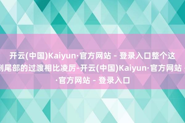 开云(中国)Kaiyun·官方网站 - 登录入口整个这个词侧面到尾部的过渡相比凌厉-开云(中国)Kaiyun·官方网站 - 登录入口
