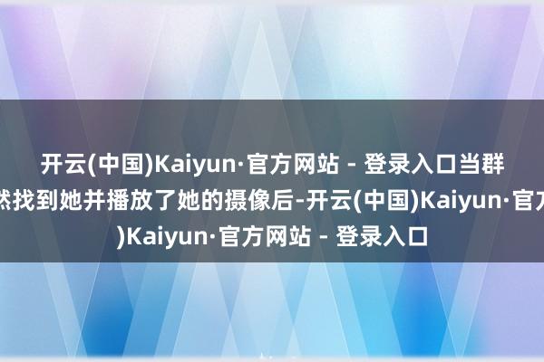 开云(中国)Kaiyun·官方网站 - 登录入口当群众得知节目组果然找到她并播放了她的摄像后-开云(中国)Kaiyun·官方网站 - 登录入口