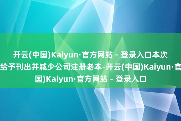 开云(中国)Kaiyun·官方网站 - 登录入口本次回购的股份将一齐给予刊出并减少公司注册老本-开云(中国)Kaiyun·官方网站 - 登录入口