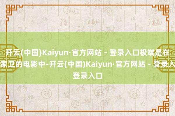 开云(中国)Kaiyun·官方网站 - 登录入口极端是在王家卫的电影中-开云(中国)Kaiyun·官方网站 - 登录入口