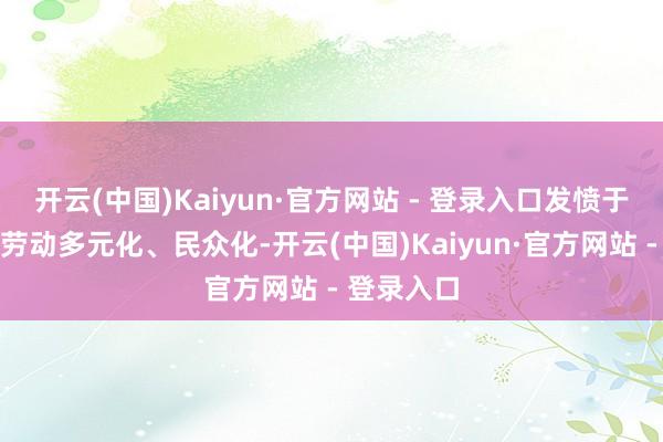 开云(中国)Kaiyun·官方网站 - 登录入口发愤于把产物和劳动多元化、民众化-开云(中国)Kaiyun·官方网站 - 登录入口