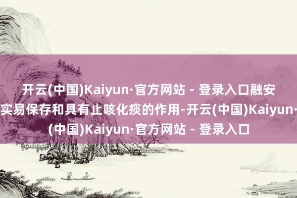 开云(中国)Kaiyun·官方网站 - 登录入口融安金桔因口感甜密、果实易保存和具有止咳化痰的作用-开云(中国)Kaiyun·官方网站 - 登录入口