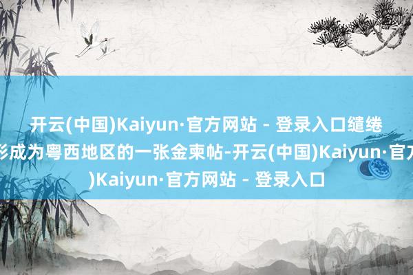 开云(中国)Kaiyun·官方网站 - 登录入口缱绻是将高黄酮茶打形成为粤西地区的一张金柬帖-开云(中国)Kaiyun·官方网站 - 登录入口