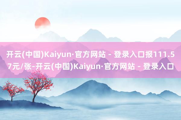 开云(中国)Kaiyun·官方网站 - 登录入口报111.57元/张-开云(中国)Kaiyun·官方网站 - 登录入口