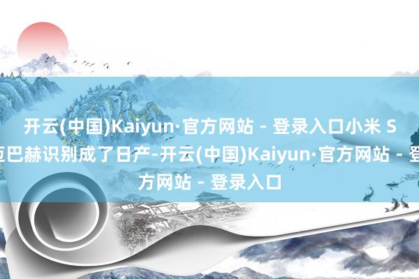 开云(中国)Kaiyun·官方网站 - 登录入口小米 SU7 将迈巴赫识别成了日产-开云(中国)Kaiyun·官方网站 - 登录入口