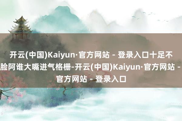 开云(中国)Kaiyun·官方网站 - 登录入口十足不算低！前脸阿谁大嘴进气格栅-开云(中国)Kaiyun·官方网站 - 登录入口