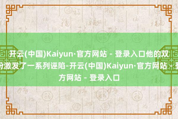 开云(中国)Kaiyun·官方网站 - 登录入口他的双胞胎身份激发了一系列诬陷-开云(中国)Kaiyun·官方网站 - 登录入口