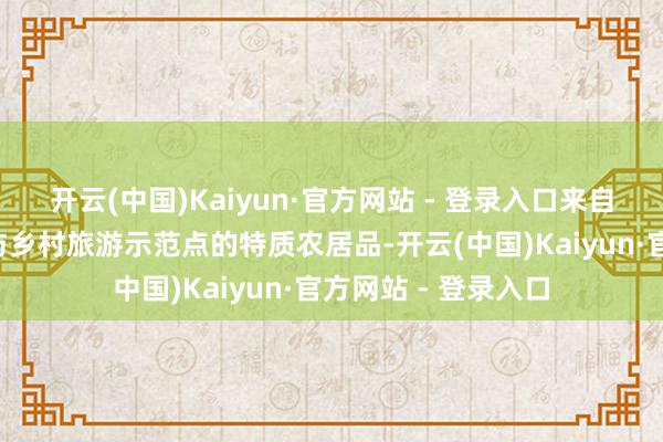开云(中国)Kaiyun·官方网站 - 登录入口来自3个省级失业农业与乡村旅游示范点的特质农居品-开云(中国)Kaiyun·官方网站 - 登录入口