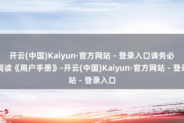 开云(中国)Kaiyun·官方网站 - 登录入口请务必仔细阅读《用户手册》-开云(中国)Kaiyun·官方网站 - 登录入口
