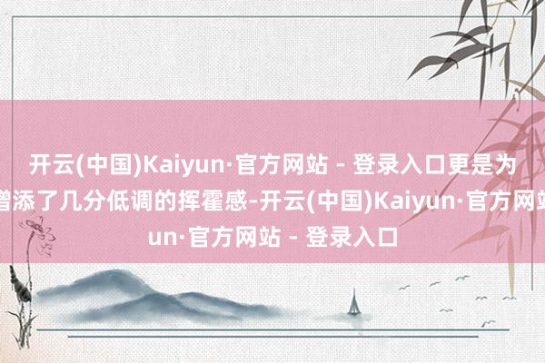 开云(中国)Kaiyun·官方网站 - 登录入口更是为这条牛仔裤增添了几分低调的挥霍感-开云(中国)Kaiyun·官方网站 - 登录入口