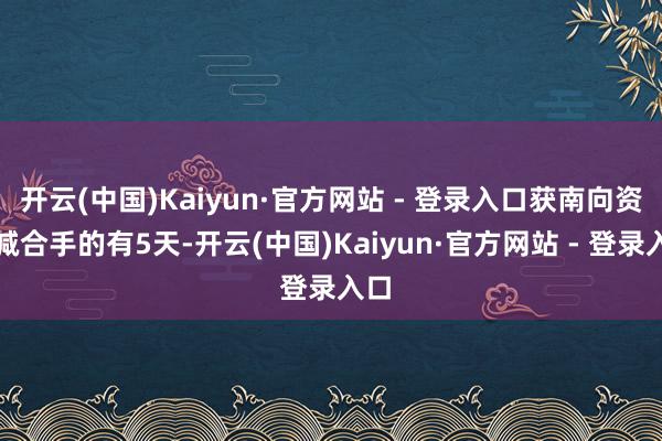 开云(中国)Kaiyun·官方网站 - 登录入口获南向资金减合手的有5天-开云(中国)Kaiyun·官方网站 - 登录入口