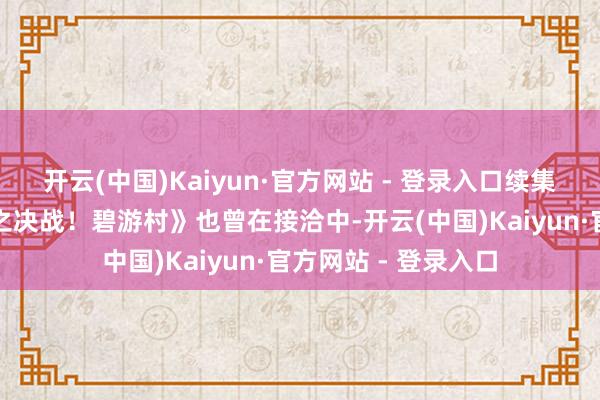 开云(中国)Kaiyun·官方网站 - 登录入口续集《异东说念主之下之决战！碧游村》也曾在接洽中-开云(中国)Kaiyun·官方网站 - 登录入口