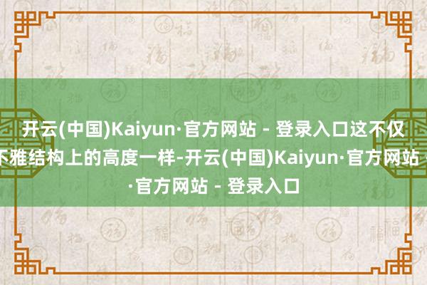 开云(中国)Kaiyun·官方网站 - 登录入口这不仅体当今外不雅结构上的高度一样-开云(中国)Kaiyun·官方网站 - 登录入口