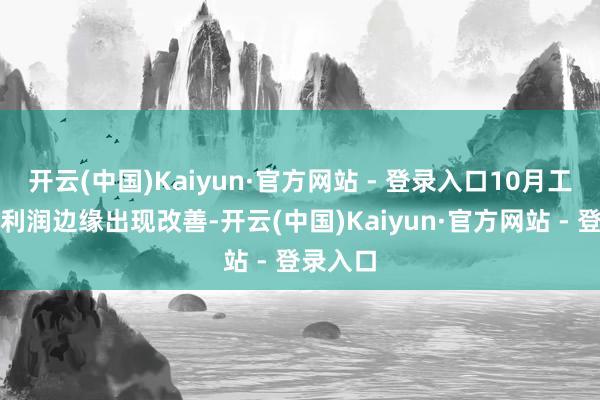 开云(中国)Kaiyun·官方网站 - 登录入口10月工业企业利润边缘出现改善-开云(中国)Kaiyun·官方网站 - 登录入口