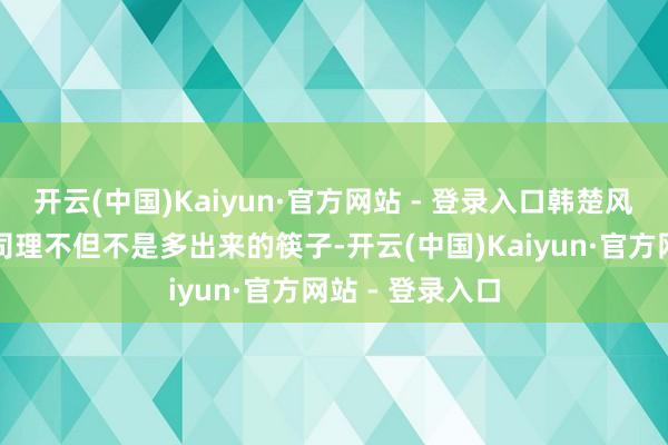 开云(中国)Kaiyun·官方网站 - 登录入口韩楚风、李志江、马司理不但不是多出来的筷子-开云(中国)Kaiyun·官方网站 - 登录入口