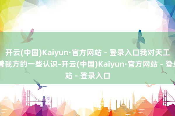 开云(中国)Kaiyun·官方网站 - 登录入口我对天工08有着我方的一些认识-开云(中国)Kaiyun·官方网站 - 登录入口