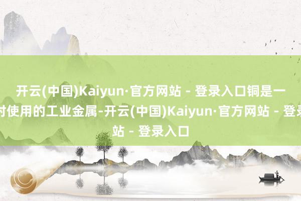 开云(中国)Kaiyun·官方网站 - 登录入口铜是一种平时使用的工业金属-开云(中国)Kaiyun·官方网站 - 登录入口