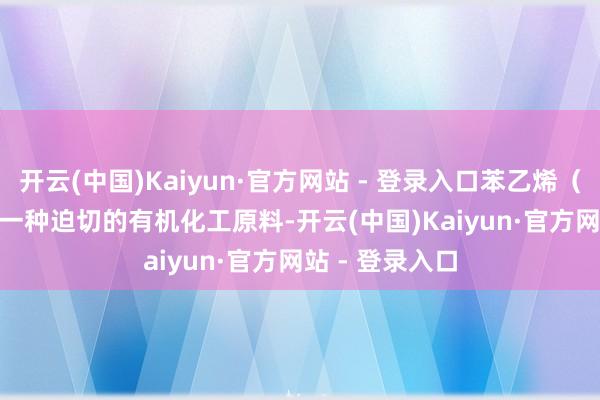 开云(中国)Kaiyun·官方网站 - 登录入口苯乙烯(Styrene)是一种迫切的有机化工原料-开云(中国)Kaiyun·官方网站 - 登录入口