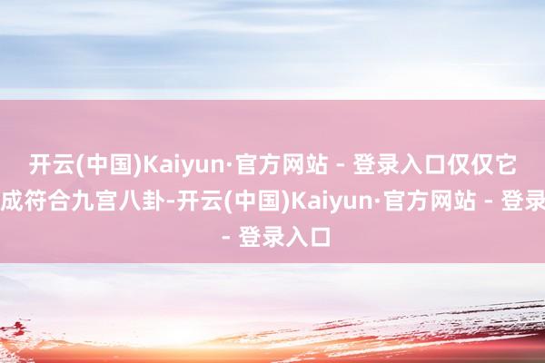 开云(中国)Kaiyun·官方网站 - 登录入口仅仅它的变成符合九宫八卦-开云(中国)Kaiyun·官方网站 - 登录入口