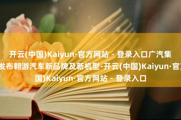 开云(中国)Kaiyun·官方网站 - 登录入口广汽集团将于12月18日发布翱游汽车新品牌及新机型-开云(中国)Kaiyun·官方网站 - 登录入口