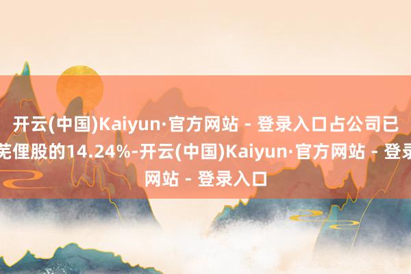 开云(中国)Kaiyun·官方网站 - 登录入口占公司已刊行芜俚股的14.24%-开云(中国)Kaiyun·官方网站 - 登录入口