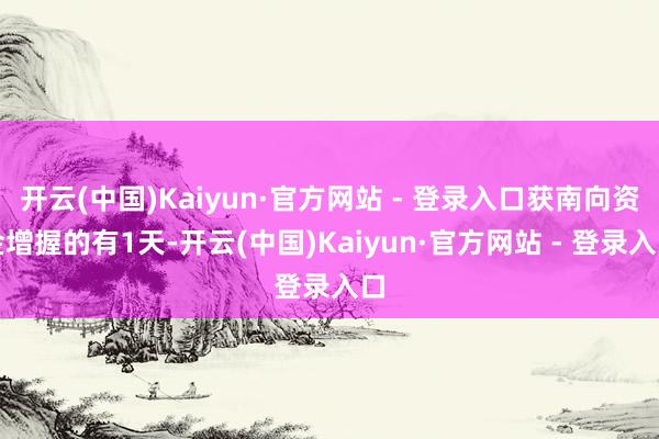 开云(中国)Kaiyun·官方网站 - 登录入口获南向资金增握的有1天-开云(中国)Kaiyun·官方网站 - 登录入口