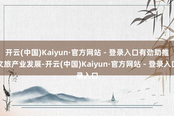 开云(中国)Kaiyun·官方网站 - 登录入口有劲助推文旅产业发展-开云(中国)Kaiyun·官方网站 - 登录入口