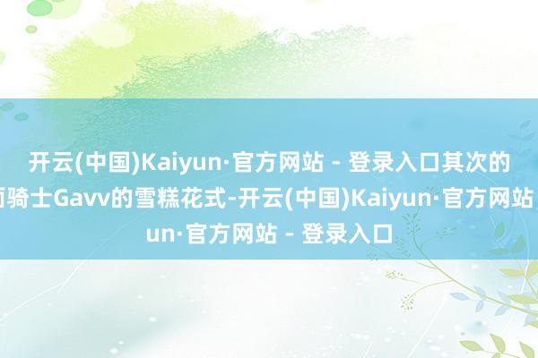 开云(中国)Kaiyun·官方网站 - 登录入口其次的话即是假面骑士Gavv的雪糕花式-开云(中国)Kaiyun·官方网站 - 登录入口