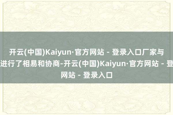 开云(中国)Kaiyun·官方网站 - 登录入口厂家与经销商进行了相易和协商-开云(中国)Kaiyun·官方网站 - 登录入口