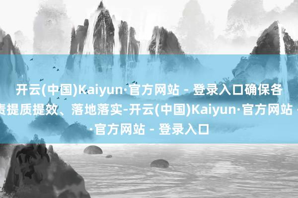 开云(中国)Kaiyun·官方网站 - 登录入口确保各项重心职责提质提效、落地落实-开云(中国)Kaiyun·官方网站 - 登录入口