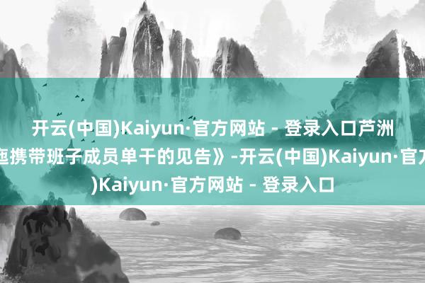 开云(中国)Kaiyun·官方网站 - 登录入口芦洲镇发布《对于逶迤携带班子成员单干的见告》-开云(中国)Kaiyun·官方网站 - 登录入口