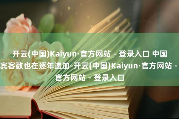 开云(中国)Kaiyun·官方网站 - 登录入口 中国的入境游宾客数也在逐年递加-开云(中国)Kaiyun·官方网站 - 登录入口