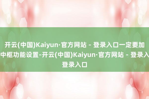 开云(中国)Kaiyun·官方网站 - 登录入口一定要加强中枢功能设置-开云(中国)Kaiyun·官方网站 - 登录入口
