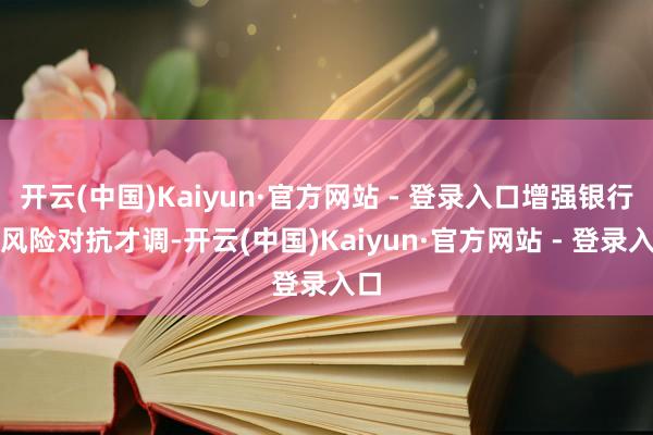 开云(中国)Kaiyun·官方网站 - 登录入口增强银行业风险对抗才调-开云(中国)Kaiyun·官方网站 - 登录入口