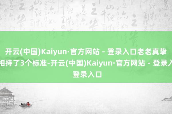 开云(中国)Kaiyun·官方网站 - 登录入口老老真挚的相持了3个标准-开云(中国)Kaiyun·官方网站 - 登录入口