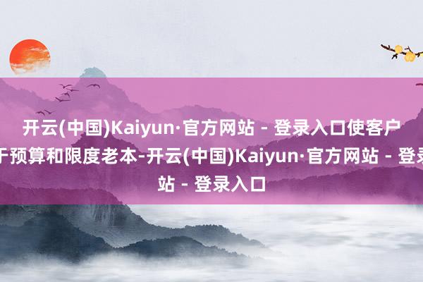 开云(中国)Kaiyun·官方网站 - 登录入口使客户更易于预算和限度老本-开云(中国)Kaiyun·官方网站 - 登录入口