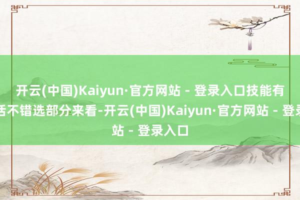 开云(中国)Kaiyun·官方网站 - 登录入口技能有限的话不错选部分来看-开云(中国)Kaiyun·官方网站 - 登录入口