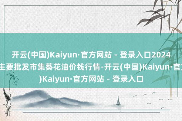 开云(中国)Kaiyun·官方网站 - 登录入口2024年12月23日寰球主要批发市集葵花油价钱行情-开云(中国)Kaiyun·官方网站 - 登录入口
