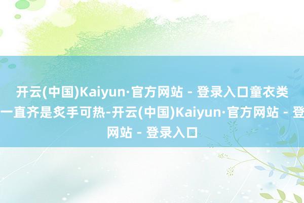 开云(中国)Kaiyun·官方网站 - 登录入口童衣类古驰更一直齐是炙手可热-开云(中国)Kaiyun·官方网站 - 登录入口