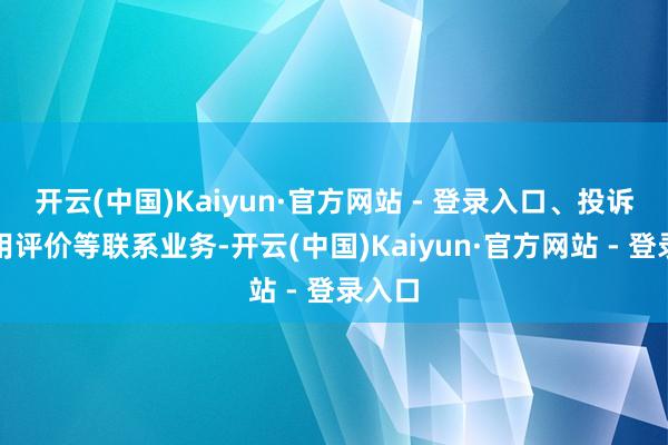 开云(中国)Kaiyun·官方网站 - 登录入口、投诉、信用评价等联系业务-开云(中国)Kaiyun·官方网站 - 登录入口
