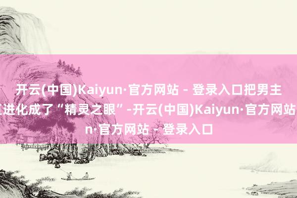 开云(中国)Kaiyun·官方网站 - 登录入口把男主的眼睛平直进化成了“精灵之眼”-开云(中国)Kaiyun·官方网站 - 登录入口