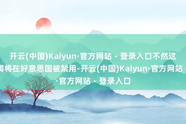 开云(中国)Kaiyun·官方网站 - 登录入口不然这款愚弄步调将在好意思国被禁用-开云(中国)Kaiyun·官方网站 - 登录入口