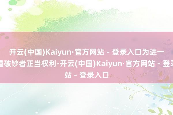 开云(中国)Kaiyun·官方网站 - 登录入口为进一步调遣破钞者正当权利-开云(中国)Kaiyun·官方网站 - 登录入口