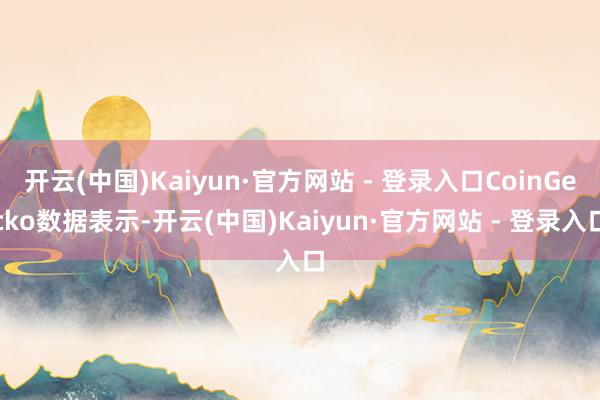开云(中国)Kaiyun·官方网站 - 登录入口CoinGecko数据表示-开云(中国)Kaiyun·官方网站 - 登录入口
