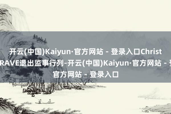 开云(中国)Kaiyun·官方网站 - 登录入口Christophe GRAVE退出监事行列-开云(中国)Kaiyun·官方网站 - 登录入口