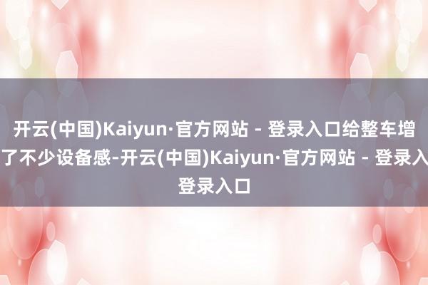 开云(中国)Kaiyun·官方网站 - 登录入口给整车增添了不少设备感-开云(中国)Kaiyun·官方网站 - 登录入口